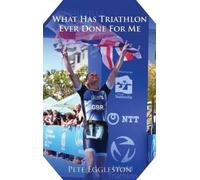 Pete Eggleston What Has Triathlon Ever Done for Me? Life Less (Copertina rigida)