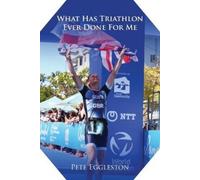 Pete Eggleston What Has Triathlon Ever Done for Me? Life Lessons Fro (Tascabile)