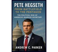 Pete Hegseth: From Battlefield to the Pentagon: The Political Rise of America’s Warrior Secretary