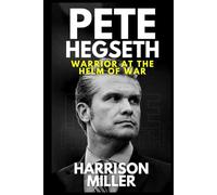 Pete Hegseth: Warrior at the Helm of War: A Soldier’s Path to Power and the Struggle to Redefine American Strength