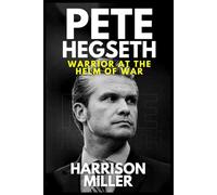 Pete Hegseth: Warrior at the Helm of War: A Soldier’s Path to Power and the Struggle to Redefine American Strength