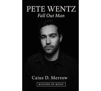 Pete Wentz: Fall Out Man: A History of Fall Out Boy, DCD2, and Pete Wentz’s Emo Economy from Chicago Basements to Global Arenas