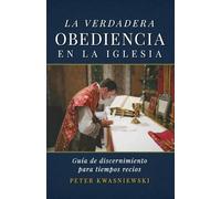 Peter A Kwasniewski La Verdadera Obediencia en la Iglesia (Tascabile)