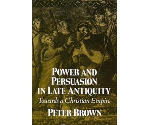 Peter Brown Power and Persuasion in Late Antiquity (Tascabile)