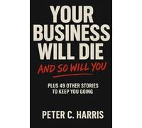 Peter C Harris Your business will die, and so will you (Tascabile)