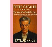 PETER CAPALDI -BIOGRAPHY: The Man Who Spoke In Fire-How a Sharp Tongue, a Soft Heart, and a TARDIS Changed Television Forever