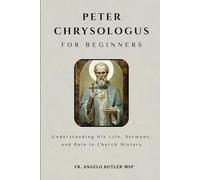 Peter Chrysologus for Beginners: Understanding His Life, Sermons, and Role in Church History