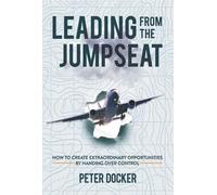 Leading from the Jumpseat: How to Create Extraordinary Opportunities by Handing Over Control