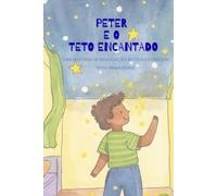 Peter e o teto encantado: UMA HISTÓRIA DE IMAGINAÇÃO, ROTINA E CORAGEM