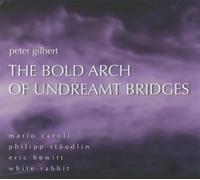 PETER GILBERT Bold Arch Undreamt Bridges: Works By Peter Gilbert (CD)