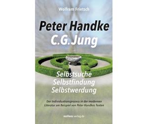 Peter Handke - C. G. Jung. Selbstsuche - Selbstfindung - Selbstwerdung: Der Individuationsprozess in der modernen Literatur am Beispiel von Peter Handkes Texten