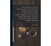 Peter Heaton The Stone-cutter. A Treatise on the Different Problems (Tascabile)