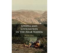 Peter Hill Utopia and Civilisation in the Arab Nahda (Tascabile)