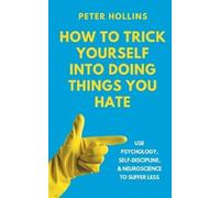 Peter Hollins How to Trick Yourself Into Doing Things You Hate (Tascabile)