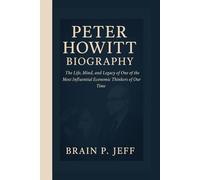 PETER HOWITT BIOGRAPHY: The Life, Mind, and Legacy of One of the Most Influential Economic Thinkers of Our Time