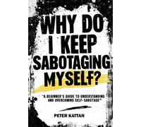 Peter I Kattan Why Do I Keep Sabotaging Myself? A Beginner's Guide t (Tascabile)