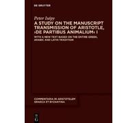 A Study on the Manuscript Transmission of Aristotle, ›de Partibus Animalium‹ I: With a New Text Based on the Entire Greek, Arabic and Latin Tradition