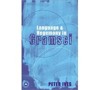 Peter Ives Language and Hegemony in Gramsci (Tascabile) Reading Gramsci