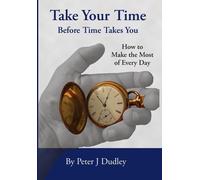 Peter J Dudley Take Your Time Before Time Takes You: How to M (Copertina rigida)