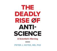 The Deadly Rise of Anti-science: A Scientist's Warning by Peter J. Hotez
