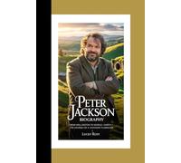 PETER JACKSON BIOGRAPHY: From Wellington to Middle-earth - The Journey of a Visionary Filmmaker