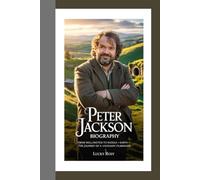 PETER JACKSON BIOGRAPHY: From Wellington to Middle-earth - The Journey of a Visionary Filmmaker