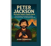 PETER JACKSON - THE MAGIC MAKER OF MIDDLE-EARTH: From Dreaming in New Zealand to Creating The Lord of the Rings - An Inspiring Journey for Kids