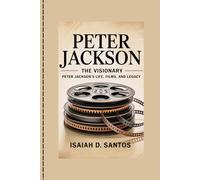 PETER JACKSON: The Visionary: Peter Jackson's Life, Films, and Legacy