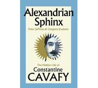 Alexandrian Sphinx : The Hidden Life of Constantine Cavafy