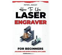 Peter L Baxley How to use laser engraver for beginners (Tascabile)