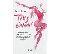 Peter Lovatt Tanz einfach: Wie Rhythmus und Musik uns gesund, glück (Tascabile)