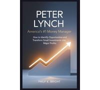 Peter Lynch: America’s #1 Money Manager: How to Identify Opportunities and Transform Small Investments into Major Profits