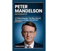 Peter Mandelson Biography: A Political Operator: The Rise, Fall, and Resurgence of Peter Mandelson