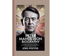 Peter Mandelson Biography: Inside the Mind of Labour’s Strategic Genius-Secrets, Influence, and the Machinery of Power [The Crisis of Trust]