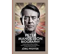 Peter Mandelson Biography: Inside the Mind of Labour’s Strategic Genius-Secrets, Influence, and the Machinery of Power [The Crisis of Trust]