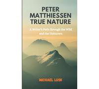PETER MATTHIESSEN TRUE NATURE: A Writer’s Path through the Wild and the Unknown