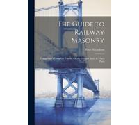 Peter Nicholson The Guide to Railway Masonry: Comprising a Complete (Tascabile)