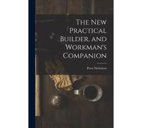 Peter Nicholson The New Practical Builder, and Workman's Companion (Tascabile)