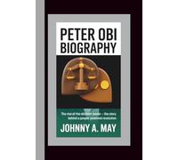PETER OBI BIOGRAPHY: The Rise of the Obidient Leader - The Story Behind a People-Powered Revolution