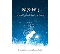 PETER PAN Un omaggio alla storia di J.M. Barrie: Testo e illustrazioni di Bianca Audia