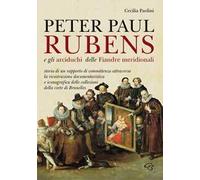 Peter Paul Rubens e gli Arciduchi delle Fiandre meridionali. Storia di un rapporto di committenza attraverso la ricostruzione documentaristica e iconografica delle collezioni della corte di Bruxe...