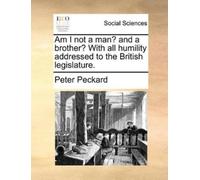 Peter Peckard Am I Not a Man? and a Brother? with All Humility Addre (Tascabile)