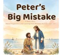 Peter’s Big Mistake: A Bible Story About Forgiveness and Learning from Mistakes for Kids Ages 3-6: A Gentle Christian Bedtime Story Teaching Obedience, Saying Sorry, and God’s Love