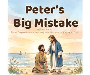 Peter’s Big Mistake: A Bible Story About Forgiveness and Learning from Mistakes for Kids Ages 3-6: A Gentle Christian Bedtime Story Teaching Obedience, Saying Sorry, and God’s Love
