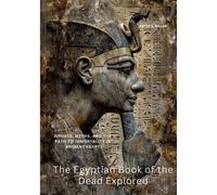 The Egyptian Book of the Dead Explored: Rituals, Myths, and the Path to Immortality in Ancient Egypt
