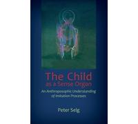 Peter Selg The Child as a Sense Organ (Tascabile)