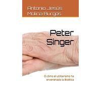 Peter Singer: O cómo el utilitarismo ha envenenado la Bioética