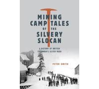 Mining Camp Tales of the Silvery Slocan: A History of British Columbia's Silver Rush