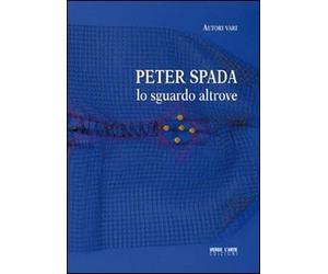 Peter Spada. Lo sguardo altrove. Ediz. illustrata