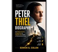 PETER THIEL BIOGRAPHY: HOW RADICAL QUESTIONS, STRATEGIC BETS AND UNPOPULAR IDEAS SHAPED AN UNCONVENTIONAL INVESTOR: JOURNEY THROUGH TECHNOLOGY AND FINANCE